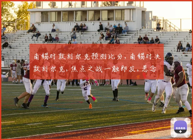 南锡对敦刻尔克预测比分,南锡对决敦刻尔克,焦点之战一触即发,悬念重重