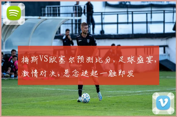 梅斯VS欧塞尔预测比分,足球盛宴,激情对决,悬念迭起一触即发