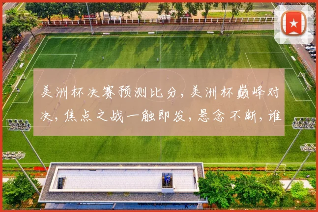 美洲杯决赛预测比分,美洲杯巅峰对决,焦点之战一触即发,悬念不断,谁将夺冠