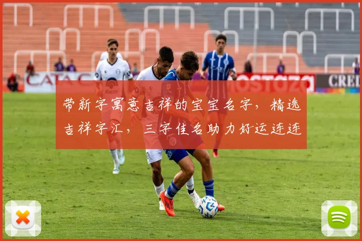 带新字寓意吉祥的宝宝名字，精选吉祥字汇，三字佳名助力好运连连，传承美好寓意。