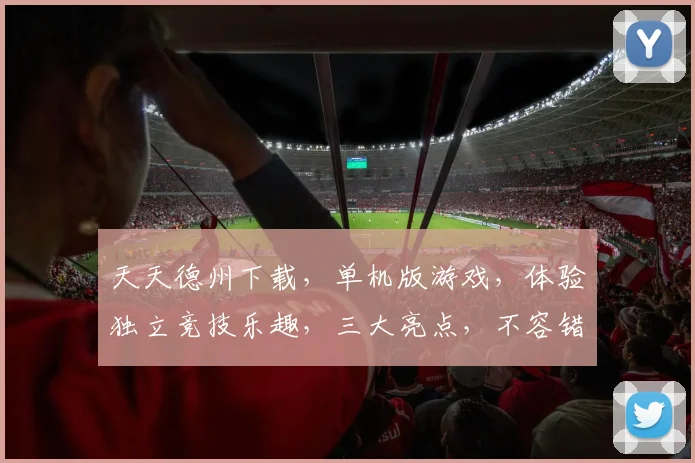 天天德州下载，单机版游戏，体验独立竞技乐趣，三大亮点，不容错过