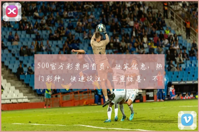 500官方彩票网首页，独家优惠，热门彩种，快速投注，三重惊喜，不容错过